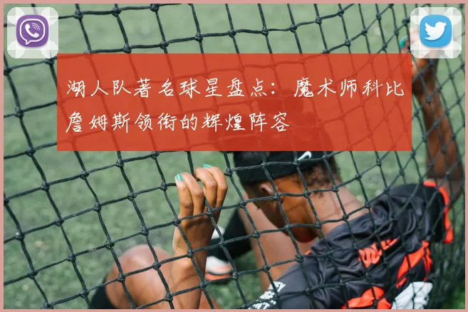 湖人队著名球星盘点：魔术师科比詹姆斯领衔的辉煌阵容