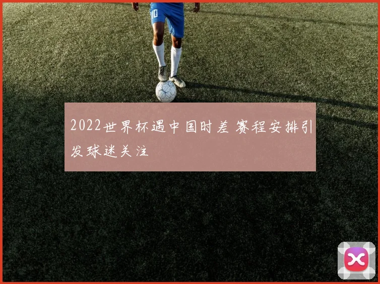 2022世界杯遇中国时差 赛程安排引发球迷关注
