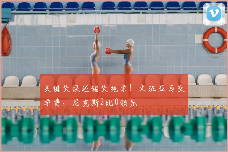 关键失误还错失绝杀!文班亚马交学费,尼克斯2比0领先