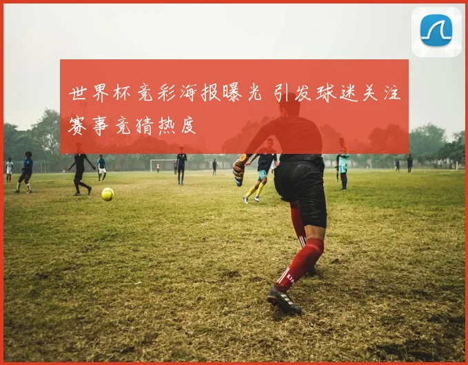 世界杯竞彩海报曝光 引发球迷关注赛事竞猜热度