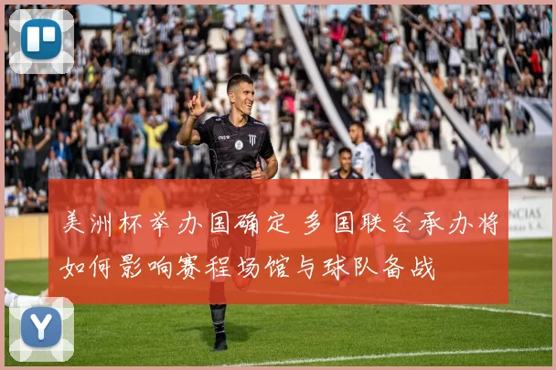 美洲杯举办国确定 多国联合承办将如何影响赛程场馆与球队备战