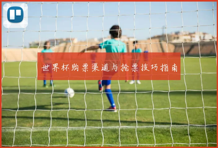 世界杯购票渠道与抢票技巧指南
