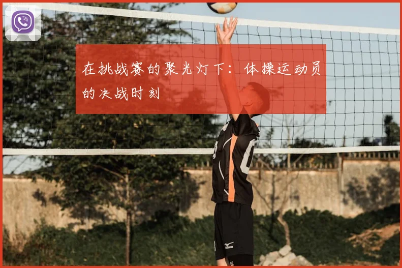 在挑战赛的聚光灯下：体操运动员的决战时刻