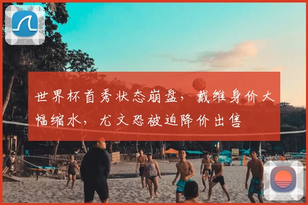 世界杯首秀状态崩盘，戴维身价大幅缩水，尤文恐被迫降价出售