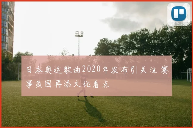日本奥运歌曲2020年发布引关注 赛事氛围再添文化看点