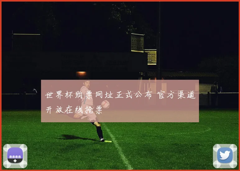 世界杯购票网址正式公布 官方渠道开放在线抢票