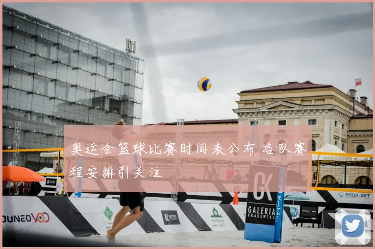 奥运会篮球比赛时间表公布 各队赛程安排引关注