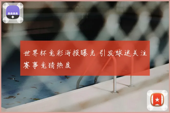 世界杯竞彩海报曝光 引发球迷关注赛事竞猜热度