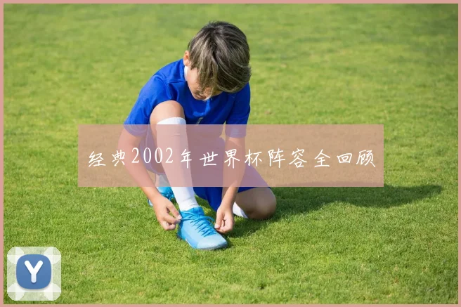 经典2002年世界杯阵容全回顾
