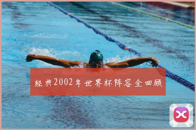 经典2002年世界杯阵容全回顾
