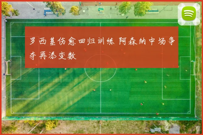 罗西基伤愈回归训练 阿森纳中场争夺再添变数