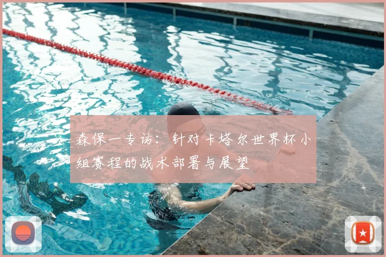 森保一专访：针对卡塔尔世界杯小组赛程的战术部署与展望