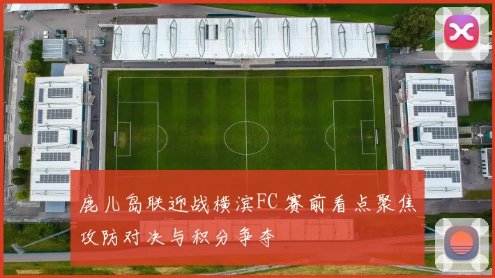 鹿儿岛联迎战横滨FC 赛前看点聚焦攻防对决与积分争夺