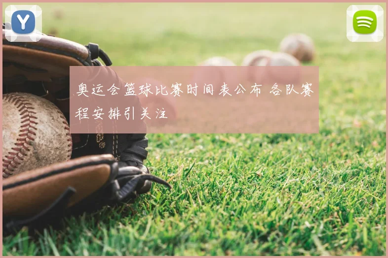 奥运会篮球比赛时间表公布 各队赛程安排引关注
