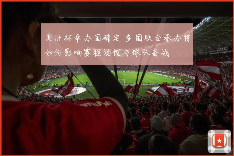 美洲杯举办国确定 多国联合承办将如何影响赛程场馆与球队备战