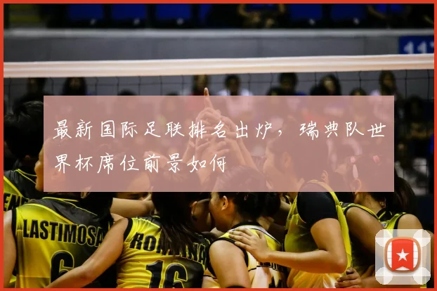 最新国际足联排名出炉,瑞典队世界杯席位前景如何