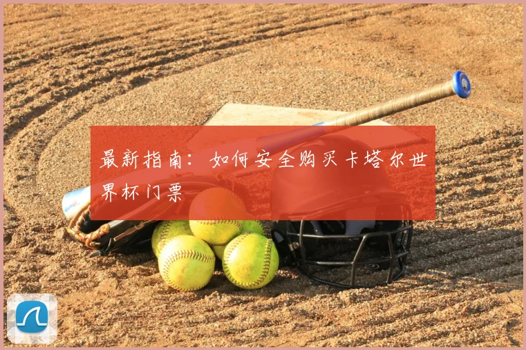 最新指南:如何安全购买卡塔尔世界杯门票