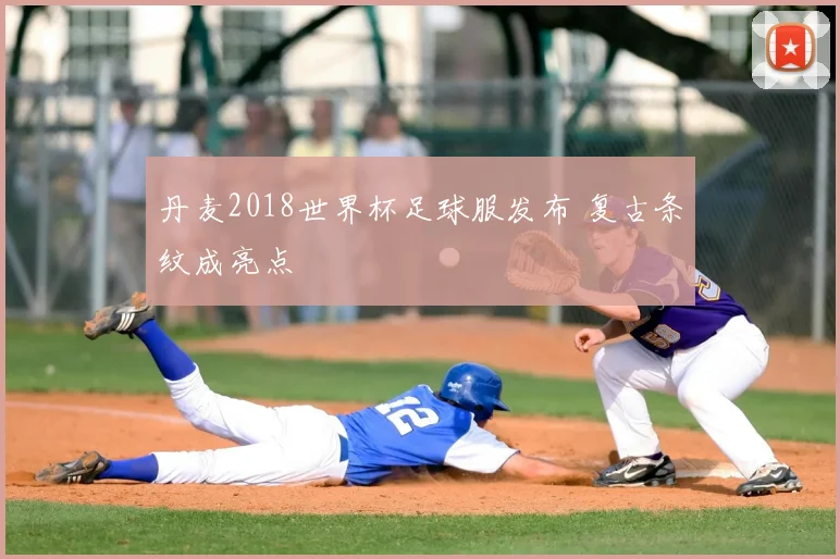 丹麦2018世界杯足球服发布 复古条纹成亮点