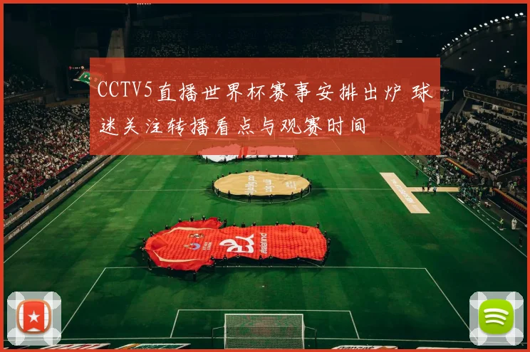 CCTV5直播世界杯赛事安排出炉 球迷关注转播看点与观赛时间