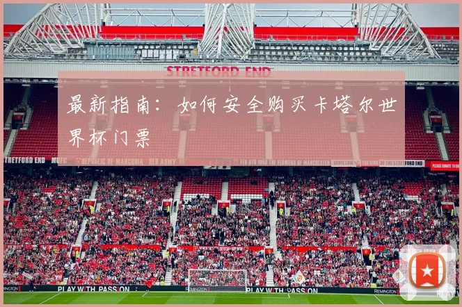 最新指南:如何安全购买卡塔尔世界杯门票