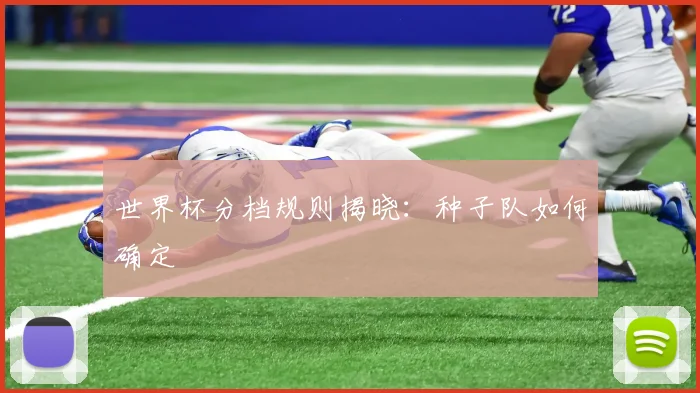 世界杯分档规则揭晓:种子队如何确定