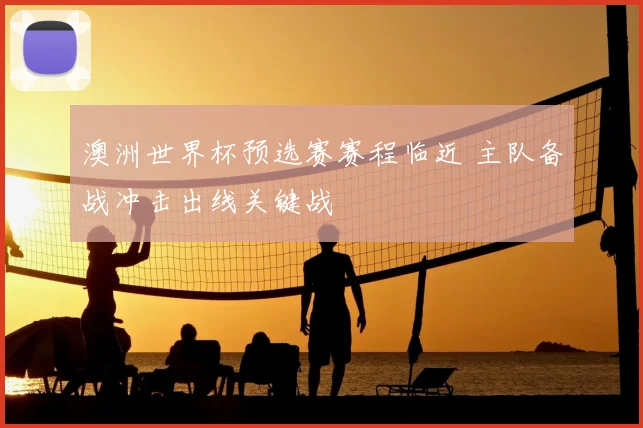 澳洲世界杯预选赛赛程临近 主队备战冲击出线关键战